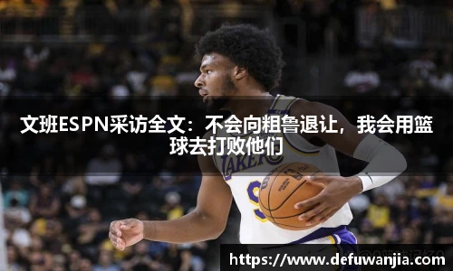 文班ESPN采访全文：不会向粗鲁退让，我会用篮球去打败他们